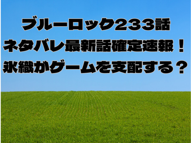 ブルーロック233話ネタバレ確定！氷織がゲームを支配する？