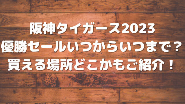 阪神タイガース2023優勝セールいつからいつまで？買える場所どこかもご紹介！