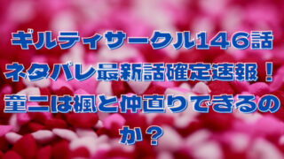 ギルティサークル146話ネタバレ最新話確定速報！童二は楓と仲直りできるのか？